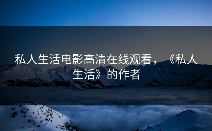 私人生活电影高清在线观看，《私人生活》的作者