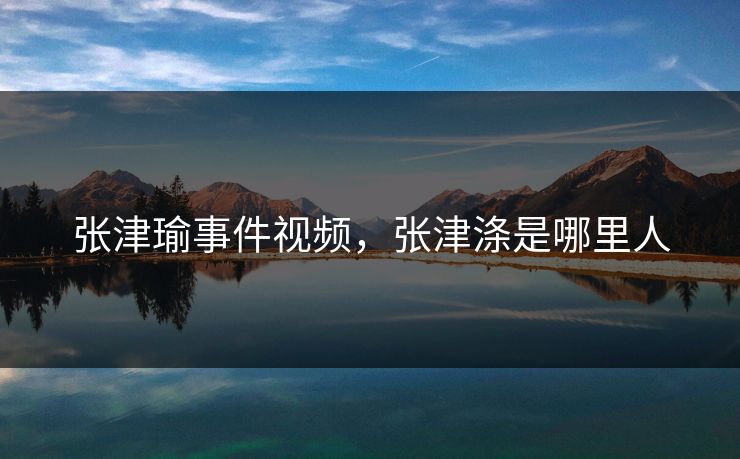 张津瑜事件视频，张津涤是哪里人