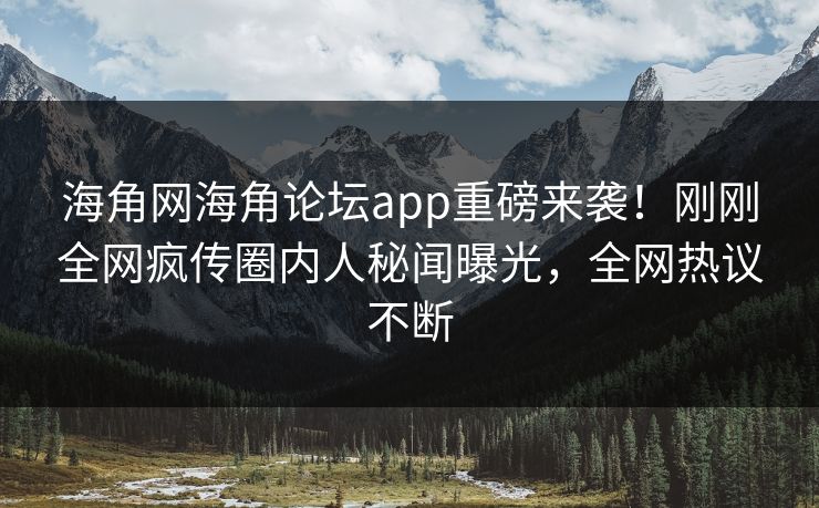海角网海角论坛app重磅来袭！刚刚全网疯传圈内人秘闻曝光，全网热议不断