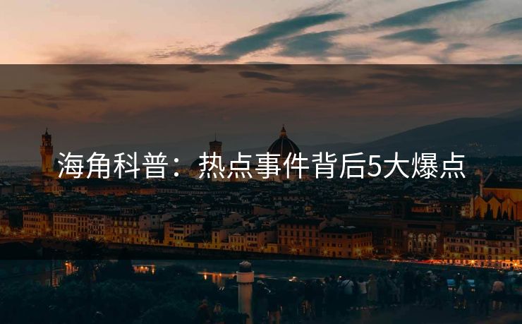 海角科普：热点事件背后5大爆点