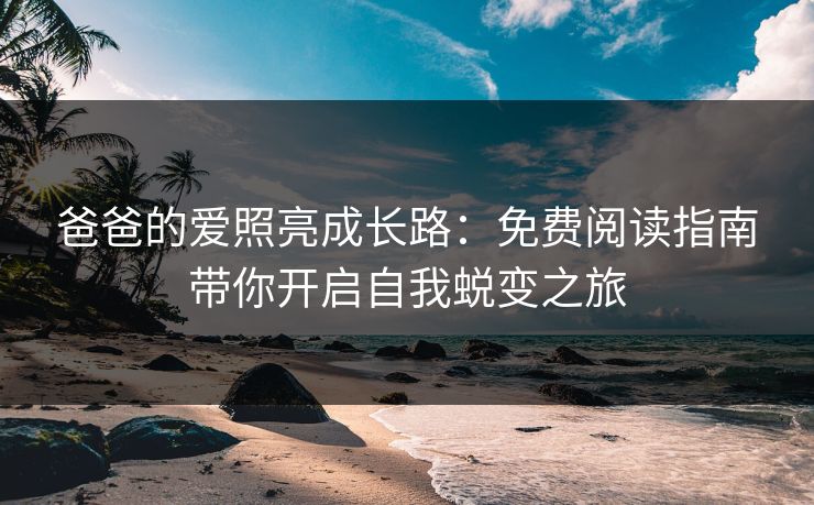 爸爸的爱照亮成长路:免费阅读指南带你开启自我蜕变之旅