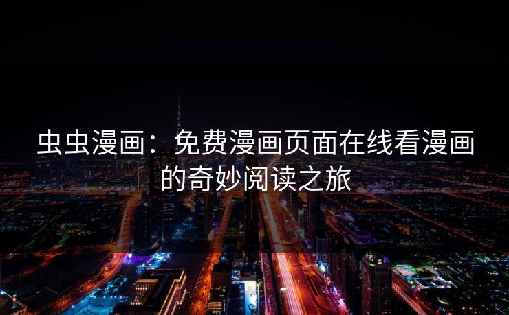 虫虫漫画：免费漫画页面在线看漫画的奇妙阅读之旅