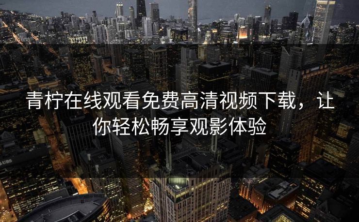 青柠在线观看免费高清视频下载，让你轻松畅享观影体验